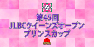 第45回 JLBCクイーンズオープンプリンスカップ